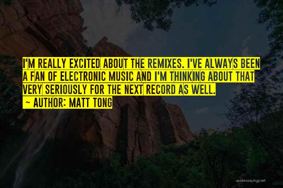 Matt Tong Quotes: I'm Really Excited About The Remixes. I've Always Been A Fan Of Electronic Music And I'm Thinking About That Very