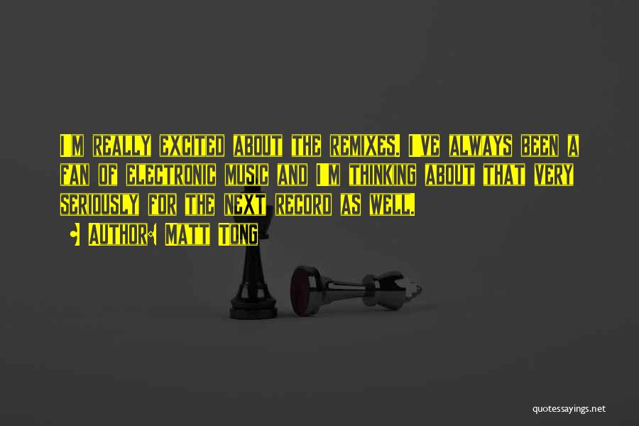 Matt Tong Quotes: I'm Really Excited About The Remixes. I've Always Been A Fan Of Electronic Music And I'm Thinking About That Very