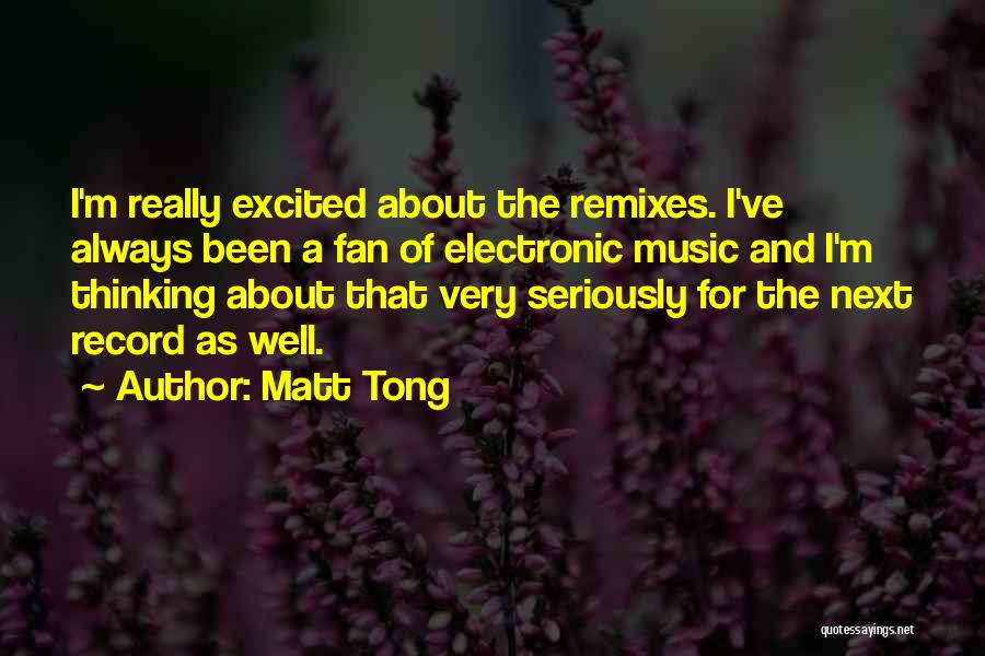 Matt Tong Quotes: I'm Really Excited About The Remixes. I've Always Been A Fan Of Electronic Music And I'm Thinking About That Very