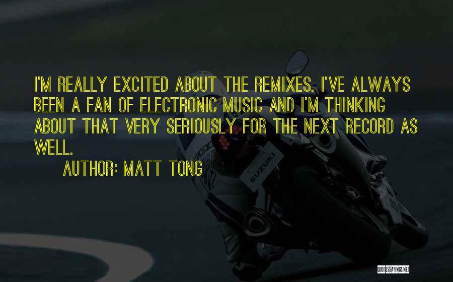 Matt Tong Quotes: I'm Really Excited About The Remixes. I've Always Been A Fan Of Electronic Music And I'm Thinking About That Very