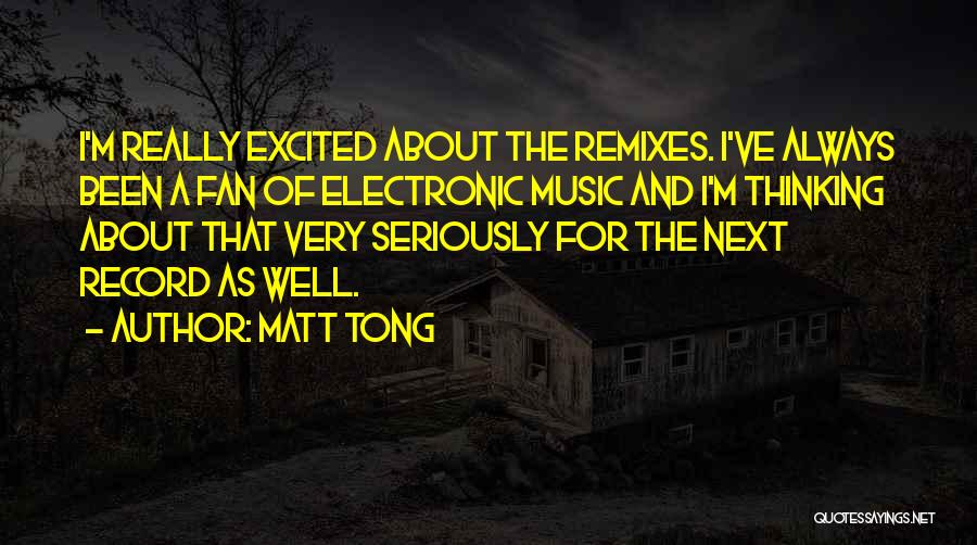 Matt Tong Quotes: I'm Really Excited About The Remixes. I've Always Been A Fan Of Electronic Music And I'm Thinking About That Very