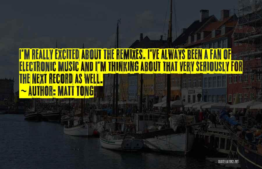 Matt Tong Quotes: I'm Really Excited About The Remixes. I've Always Been A Fan Of Electronic Music And I'm Thinking About That Very