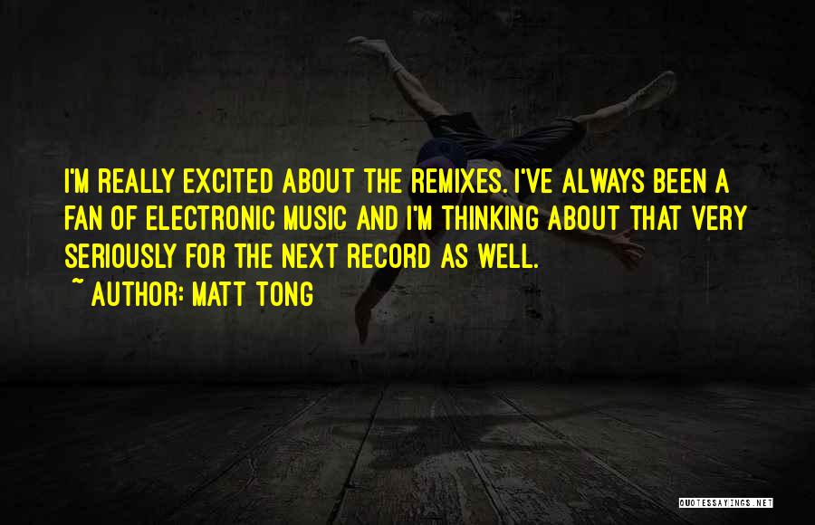 Matt Tong Quotes: I'm Really Excited About The Remixes. I've Always Been A Fan Of Electronic Music And I'm Thinking About That Very