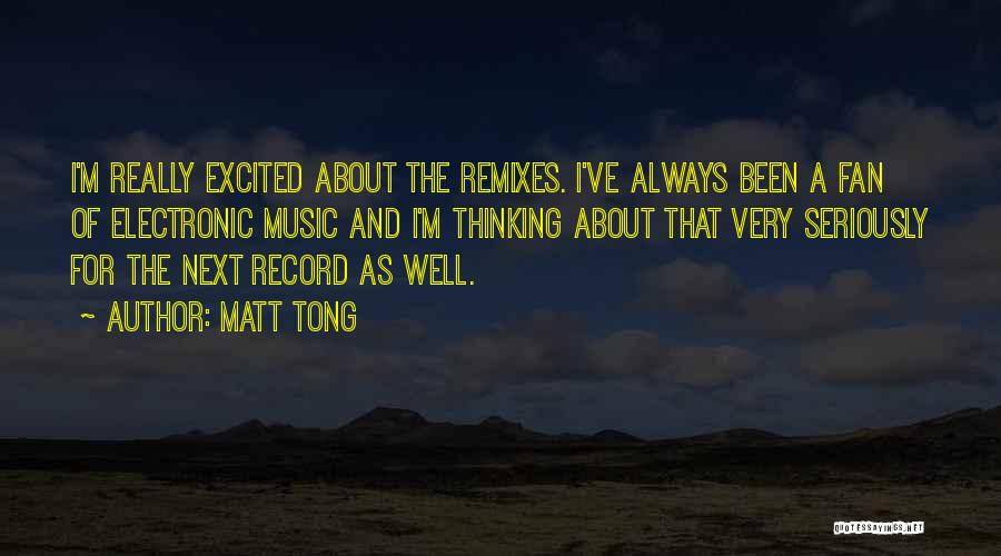 Matt Tong Quotes: I'm Really Excited About The Remixes. I've Always Been A Fan Of Electronic Music And I'm Thinking About That Very
