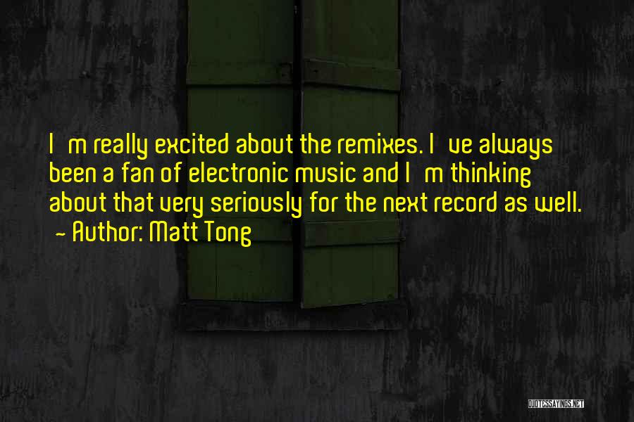 Matt Tong Quotes: I'm Really Excited About The Remixes. I've Always Been A Fan Of Electronic Music And I'm Thinking About That Very