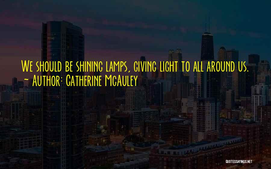 Catherine McAuley Quotes: We Should Be Shining Lamps, Giving Light To All Around Us.
