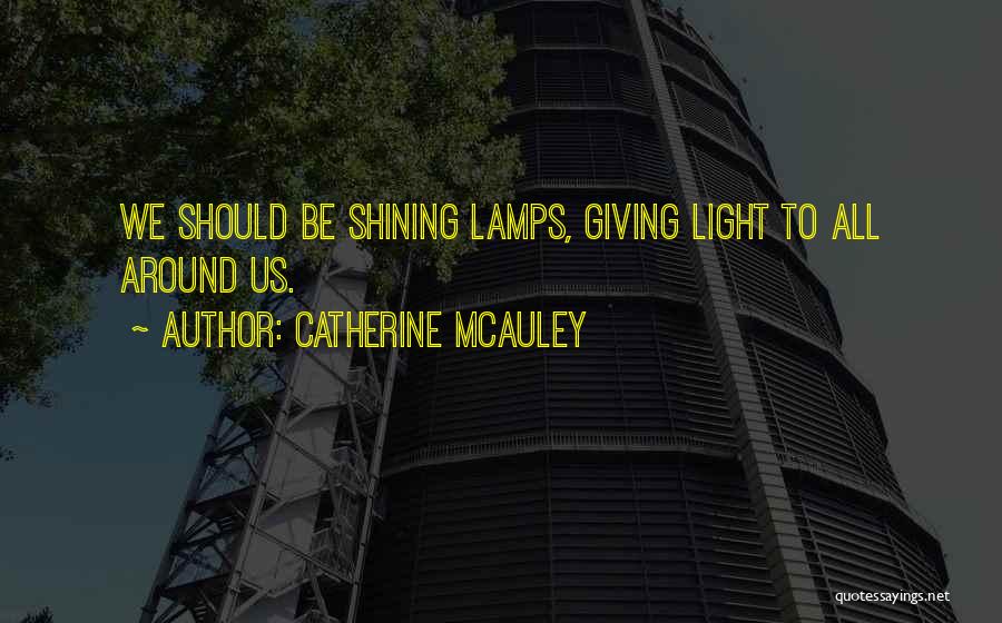 Catherine McAuley Quotes: We Should Be Shining Lamps, Giving Light To All Around Us.