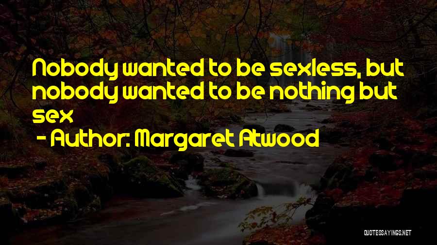 Margaret Atwood Quotes: Nobody Wanted To Be Sexless, But Nobody Wanted To Be Nothing But Sex