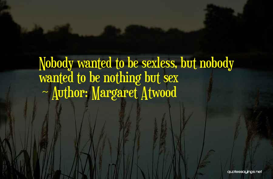 Margaret Atwood Quotes: Nobody Wanted To Be Sexless, But Nobody Wanted To Be Nothing But Sex