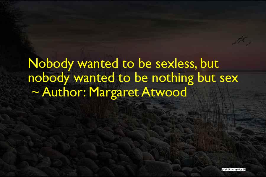 Margaret Atwood Quotes: Nobody Wanted To Be Sexless, But Nobody Wanted To Be Nothing But Sex