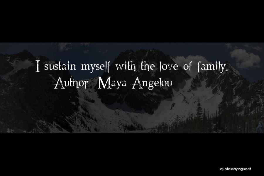 Maya Angelou Quotes: I Sustain Myself With The Love Of Family.