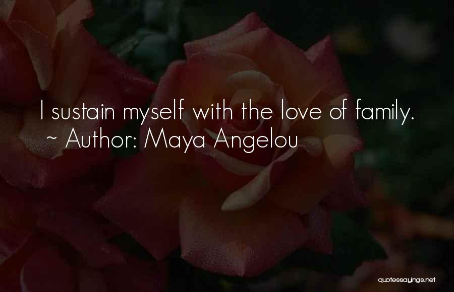 Maya Angelou Quotes: I Sustain Myself With The Love Of Family.