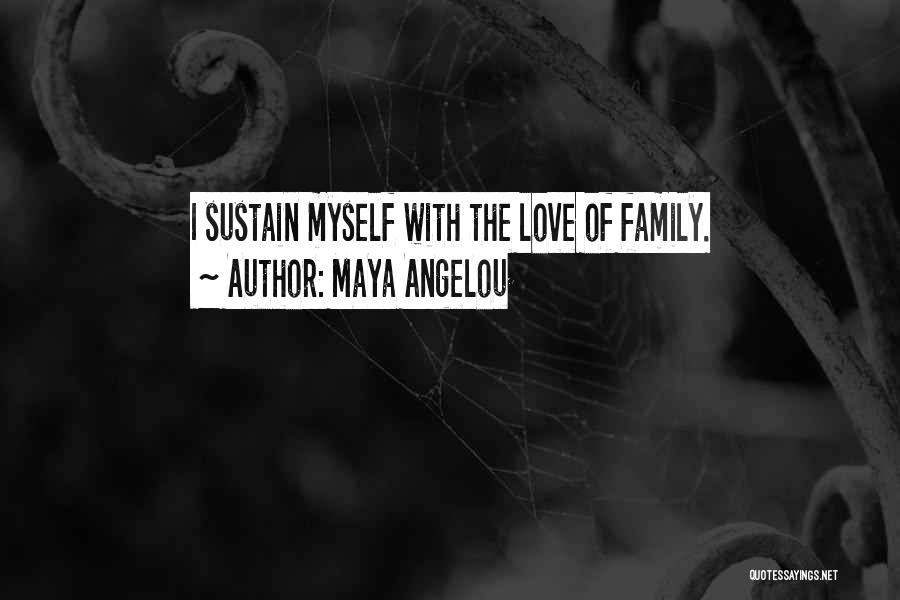 Maya Angelou Quotes: I Sustain Myself With The Love Of Family.
