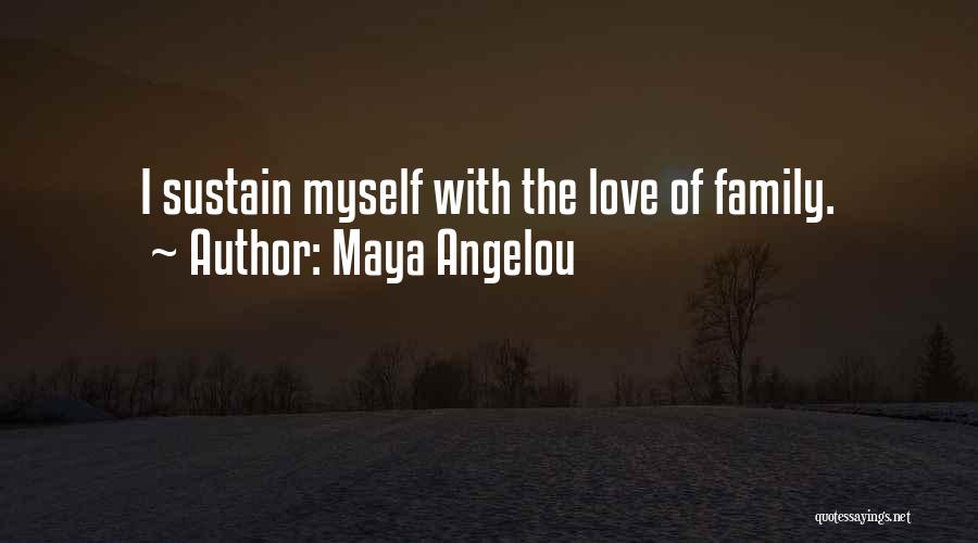 Maya Angelou Quotes: I Sustain Myself With The Love Of Family.