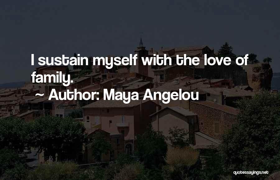 Maya Angelou Quotes: I Sustain Myself With The Love Of Family.