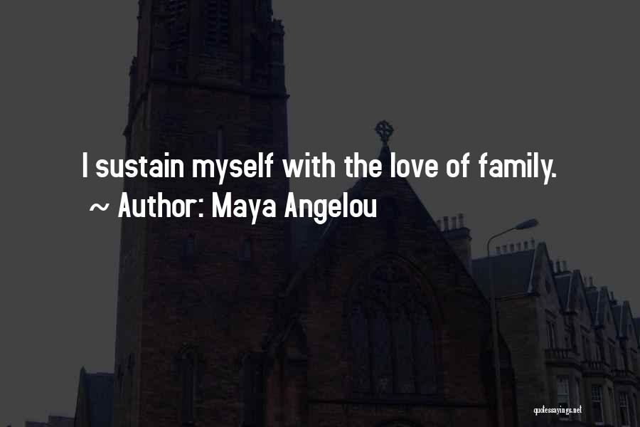 Maya Angelou Quotes: I Sustain Myself With The Love Of Family.