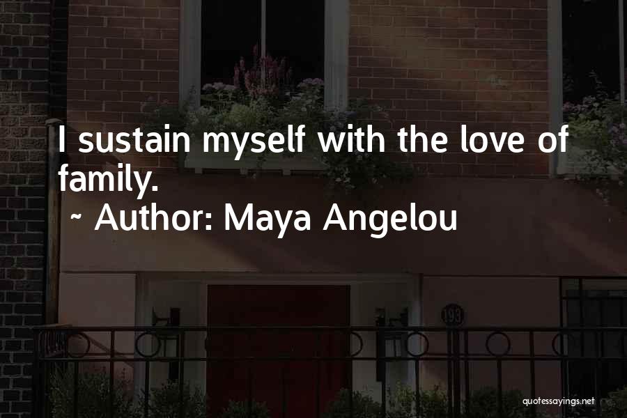 Maya Angelou Quotes: I Sustain Myself With The Love Of Family.
