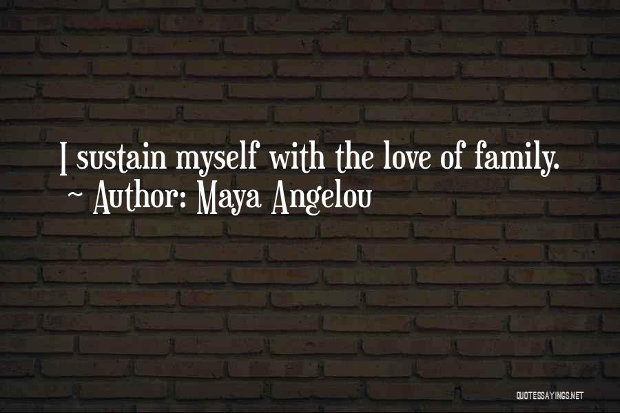 Maya Angelou Quotes: I Sustain Myself With The Love Of Family.