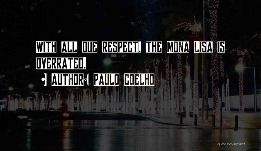 Paulo Coelho Quotes: With All Due Respect, The Mona Lisa Is Overrated.