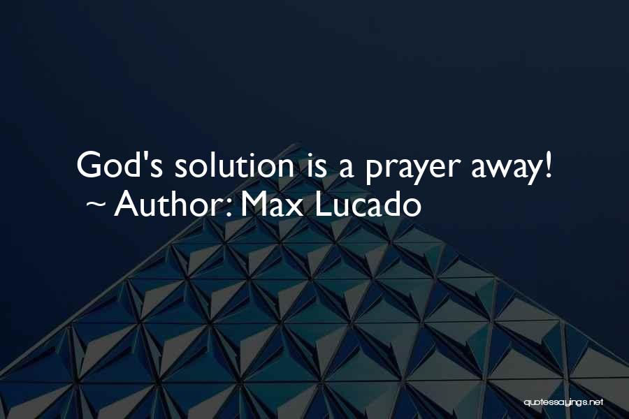 Max Lucado Quotes: God's Solution Is A Prayer Away!