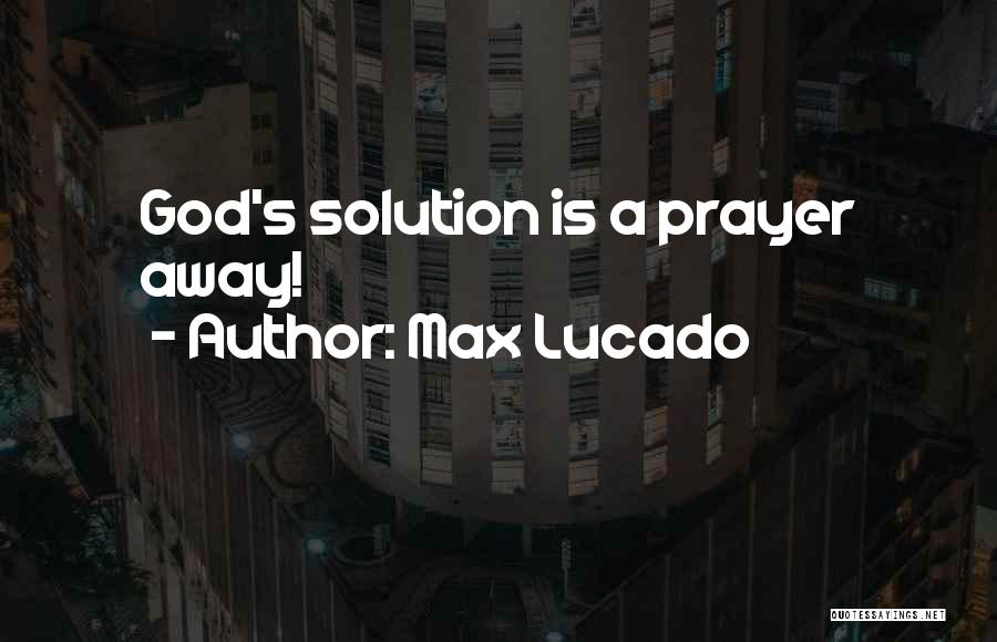 Max Lucado Quotes: God's Solution Is A Prayer Away!