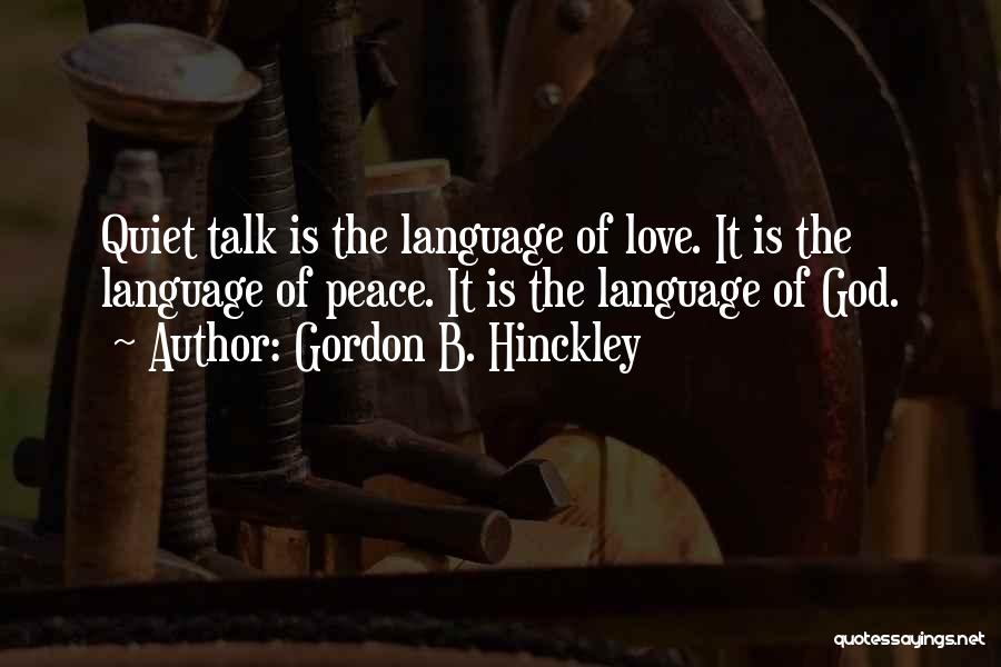 Gordon B. Hinckley Quotes: Quiet Talk Is The Language Of Love. It Is The Language Of Peace. It Is The Language Of God.