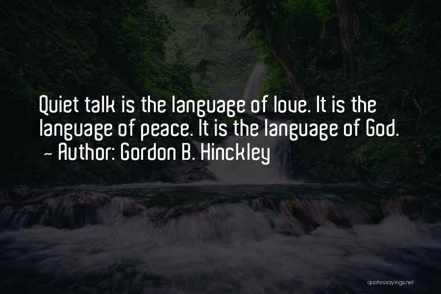 Gordon B. Hinckley Quotes: Quiet Talk Is The Language Of Love. It Is The Language Of Peace. It Is The Language Of God.