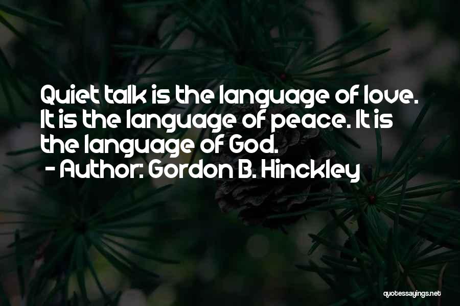 Gordon B. Hinckley Quotes: Quiet Talk Is The Language Of Love. It Is The Language Of Peace. It Is The Language Of God.