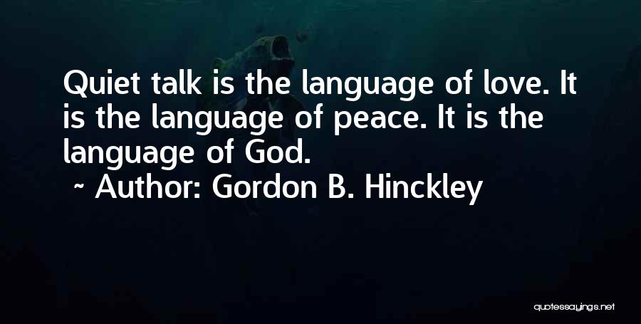 Gordon B. Hinckley Quotes: Quiet Talk Is The Language Of Love. It Is The Language Of Peace. It Is The Language Of God.