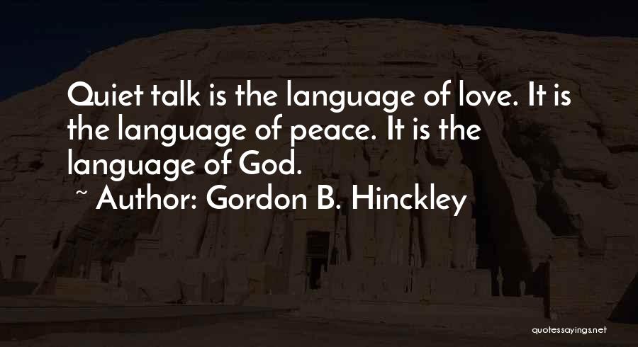 Gordon B. Hinckley Quotes: Quiet Talk Is The Language Of Love. It Is The Language Of Peace. It Is The Language Of God.