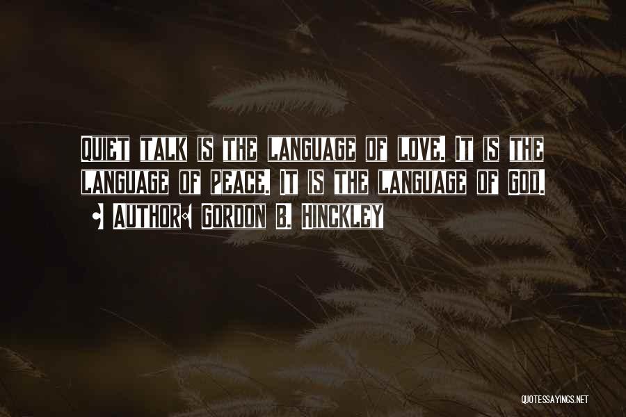 Gordon B. Hinckley Quotes: Quiet Talk Is The Language Of Love. It Is The Language Of Peace. It Is The Language Of God.