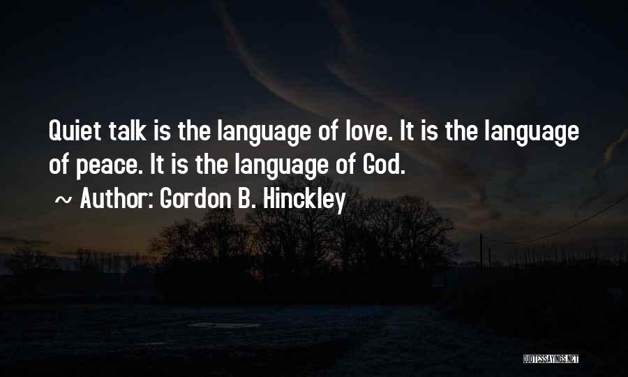 Gordon B. Hinckley Quotes: Quiet Talk Is The Language Of Love. It Is The Language Of Peace. It Is The Language Of God.