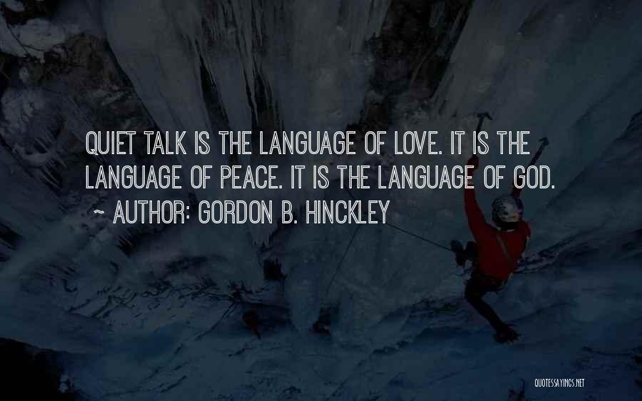 Gordon B. Hinckley Quotes: Quiet Talk Is The Language Of Love. It Is The Language Of Peace. It Is The Language Of God.