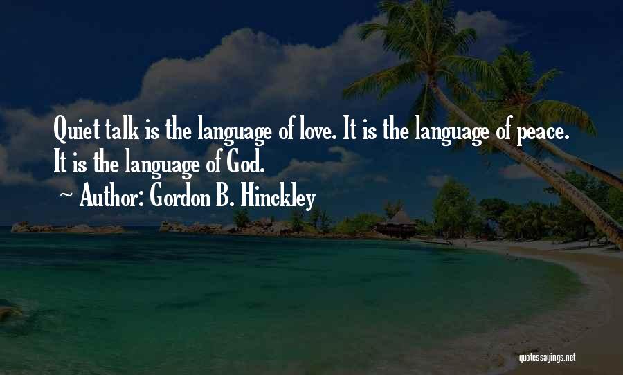 Gordon B. Hinckley Quotes: Quiet Talk Is The Language Of Love. It Is The Language Of Peace. It Is The Language Of God.