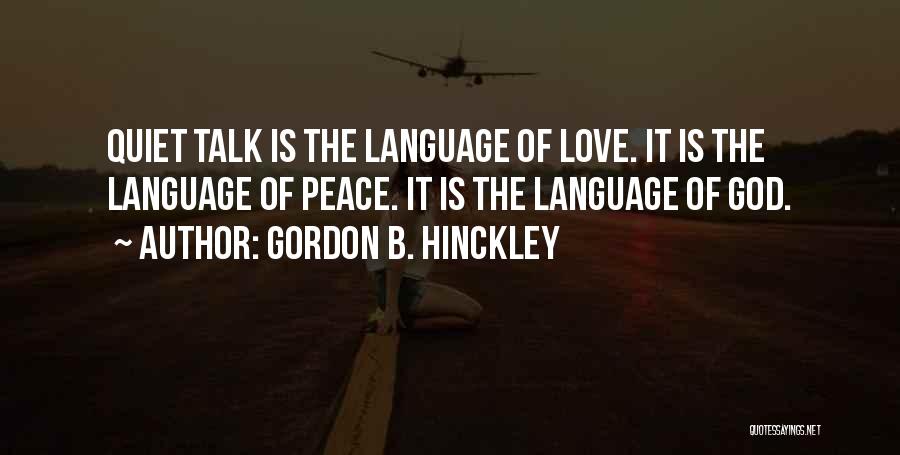 Gordon B. Hinckley Quotes: Quiet Talk Is The Language Of Love. It Is The Language Of Peace. It Is The Language Of God.
