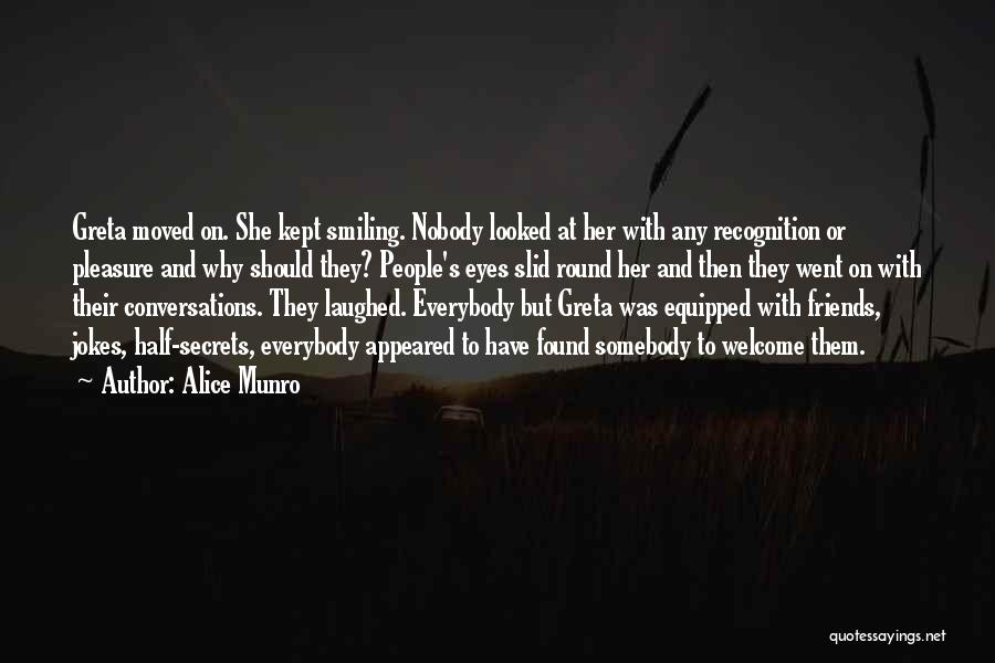 Alice Munro Quotes: Greta Moved On. She Kept Smiling. Nobody Looked At Her With Any Recognition Or Pleasure And Why Should They? People's