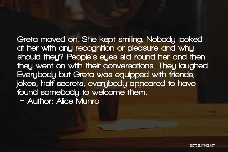 Alice Munro Quotes: Greta Moved On. She Kept Smiling. Nobody Looked At Her With Any Recognition Or Pleasure And Why Should They? People's