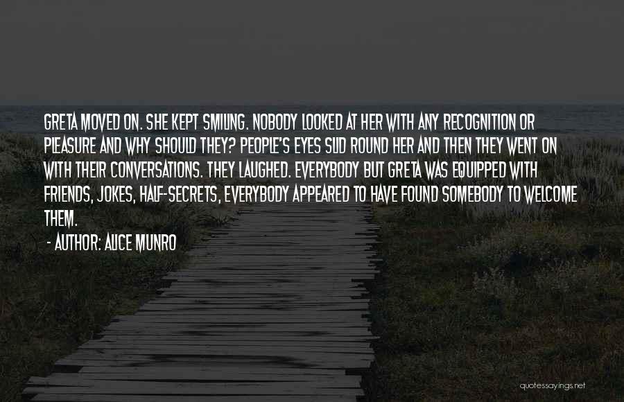 Alice Munro Quotes: Greta Moved On. She Kept Smiling. Nobody Looked At Her With Any Recognition Or Pleasure And Why Should They? People's