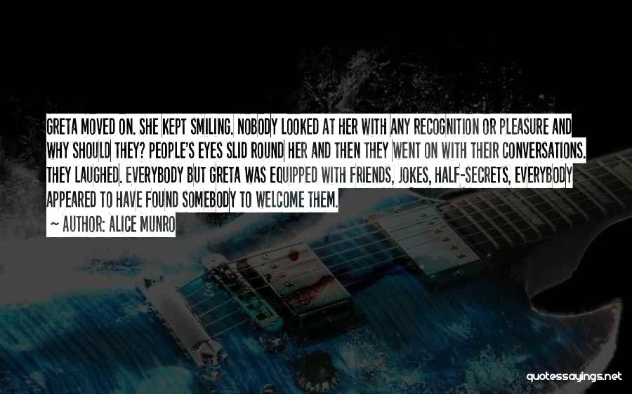 Alice Munro Quotes: Greta Moved On. She Kept Smiling. Nobody Looked At Her With Any Recognition Or Pleasure And Why Should They? People's