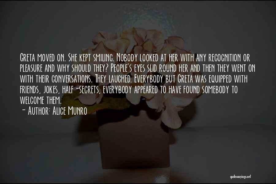 Alice Munro Quotes: Greta Moved On. She Kept Smiling. Nobody Looked At Her With Any Recognition Or Pleasure And Why Should They? People's