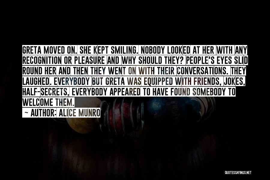 Alice Munro Quotes: Greta Moved On. She Kept Smiling. Nobody Looked At Her With Any Recognition Or Pleasure And Why Should They? People's