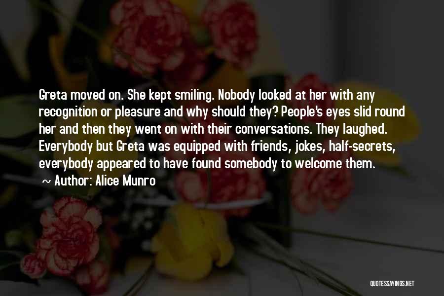 Alice Munro Quotes: Greta Moved On. She Kept Smiling. Nobody Looked At Her With Any Recognition Or Pleasure And Why Should They? People's