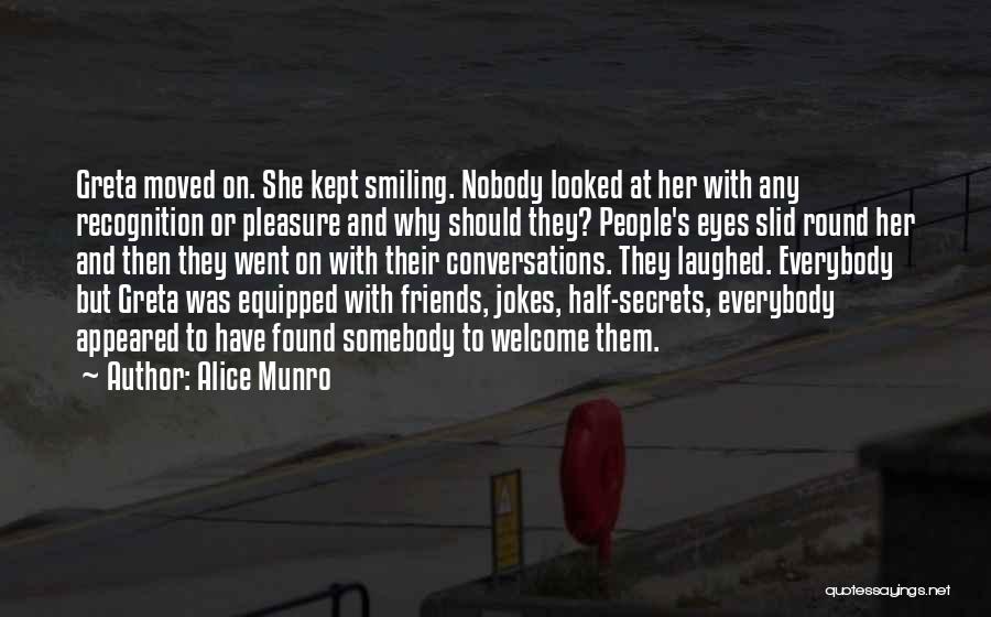 Alice Munro Quotes: Greta Moved On. She Kept Smiling. Nobody Looked At Her With Any Recognition Or Pleasure And Why Should They? People's