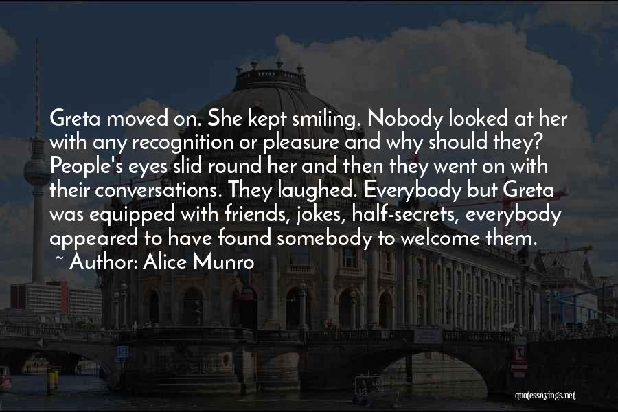 Alice Munro Quotes: Greta Moved On. She Kept Smiling. Nobody Looked At Her With Any Recognition Or Pleasure And Why Should They? People's