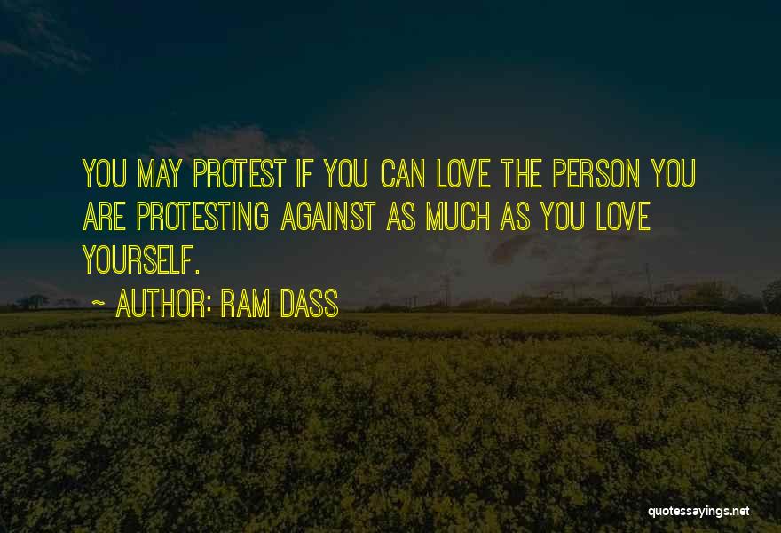 Ram Dass Quotes: You May Protest If You Can Love The Person You Are Protesting Against As Much As You Love Yourself.