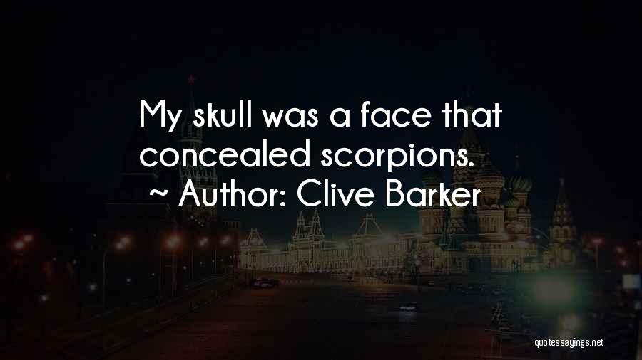 Clive Barker Quotes: My Skull Was A Face That Concealed Scorpions.