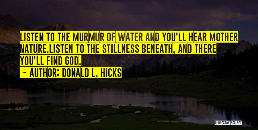 Donald L. Hicks Quotes: Listen To The Murmur Of Water And You'll Hear Mother Nature.listen To The Stillness Beneath, And There You'll Find God.