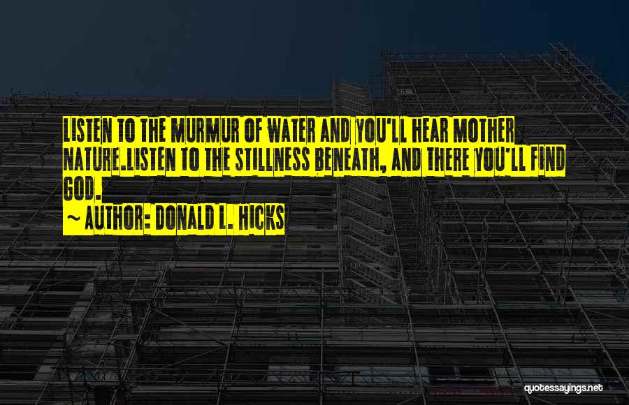 Donald L. Hicks Quotes: Listen To The Murmur Of Water And You'll Hear Mother Nature.listen To The Stillness Beneath, And There You'll Find God.