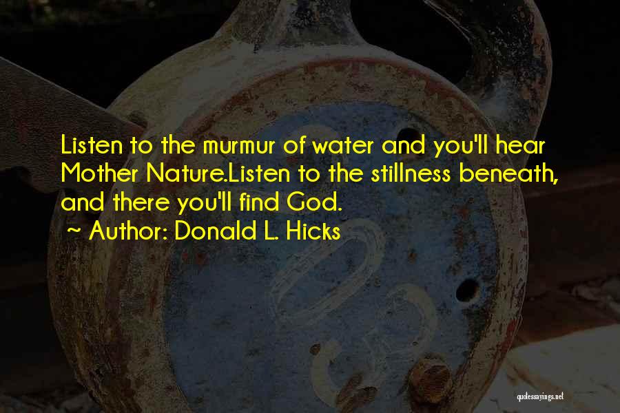 Donald L. Hicks Quotes: Listen To The Murmur Of Water And You'll Hear Mother Nature.listen To The Stillness Beneath, And There You'll Find God.