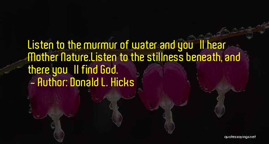 Donald L. Hicks Quotes: Listen To The Murmur Of Water And You'll Hear Mother Nature.listen To The Stillness Beneath, And There You'll Find God.